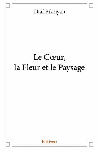 Couverture du livre « Le coeur, la fleur et le paysage » de Diaf Bikriyan aux éditions Edilivre