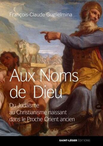 Couverture du livre « Aux noms de dieu ; du judaïsme au christianisme naissant dans le Proche Orient ancien » de Francois-Claude Guglielmina aux éditions Saint-leger