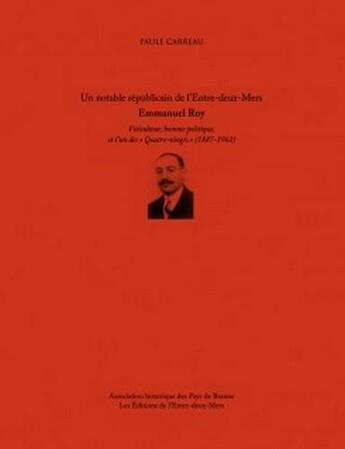 Couverture du livre « Emmanuel Roy ; un notable républicain de l'entre-deux-mers ; viticulteur, homme politique te l'un des « Quatre-Vingts » (1887-1962) » de Paule Carreau aux éditions Entre Deux Mers