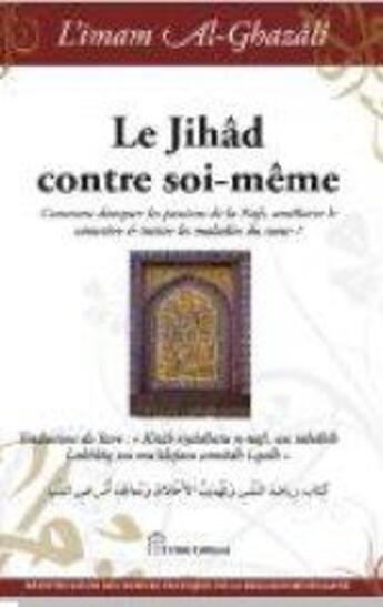 Couverture du livre « Le Jihâd contre soi-même ; comment dompter les passions de la Nafs, améliorer le caractère et traiter les maladies du coeur ? » de Abu Hamid Al-Ghazali aux éditions El Bab