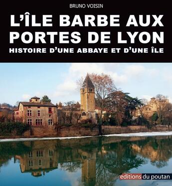 Couverture du livre « L'île Barbe aux portes de Lyon ; histoire d'une abbaye et d'une île » de Bruno Voisin aux éditions Editions Du Poutan