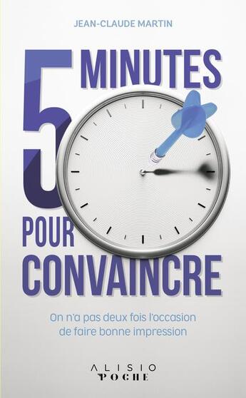 Couverture du livre « 5 minutes pour convaincre ; on a pas deux fois l'occasion de faire bonne impression » de Jean-Claude Martin aux éditions Alisio