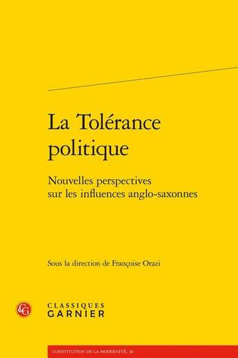 Couverture du livre « La tolérance politique ; nouvelles perspectives sur les influences anglo-saxonnes » de Francoise Orazi et Collectif aux éditions Classiques Garnier