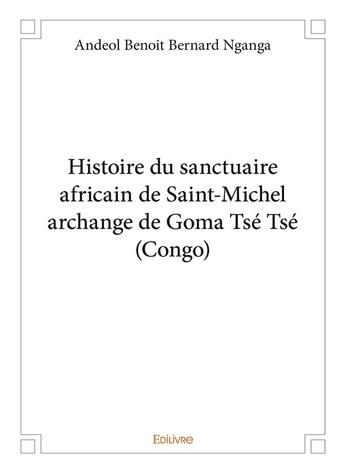 Couverture du livre « Histoire du sanctuaire africain de Saint-Michel archange de Goma Tsé Tsé (Congo) » de Benoit Bernard Ngang aux éditions Edilivre