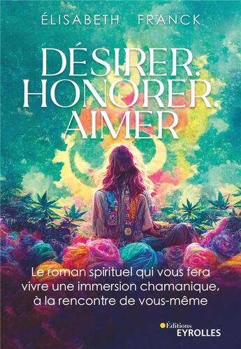 Couverture du livre « Désirer, honorer, aimer : le roman spirituel qui vous fera vivre une immersion chamanique, à la rencontre de vous-même » de Elisabeth Franck aux éditions Eyrolles