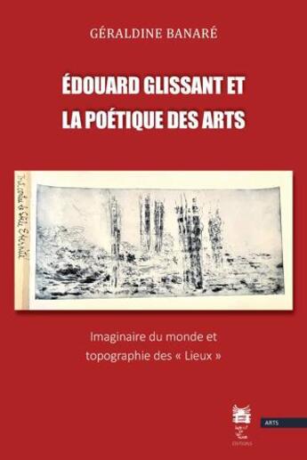 Couverture du livre « Edouard Glissant et la poétique des arts : imaginaire du monde et topographie des lieux » de Geraldine Banare aux éditions Institut Du Tout-monde