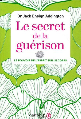 Couverture du livre « Le secret de la guérison ; le pouvoir de l'esprit sur le corps » de Jack Ensign Addington aux éditions Dauphin