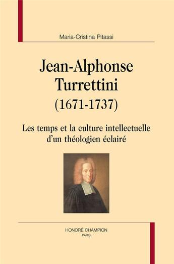 Couverture du livre « Jean-Alphonse Turrettini (1671-1737) ; les temps et la culture intellectuelle d'un théologien éclairé » de Maria-Cristina Pitassi aux éditions Honore Champion