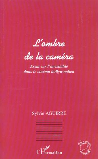 Couverture du livre « L'ombre de la camera - essai sur l invisibilite dans le cinema hollywoodien » de Sylvie Aguirre aux éditions L'harmattan