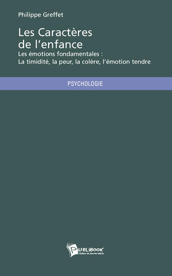 Couverture du livre « Les caractères de l'enfance ; les émotions fondamentales : la timidité, la peur, la colère, l'émotion tendre » de Philippe Greffet aux éditions Publibook