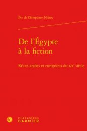 Couverture du livre « De l'Egypte à la fiction ; récits arabes et européens du XXe siècle » de Eve De Dampierre-Noiray aux éditions Classiques Garnier