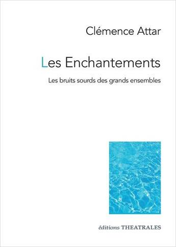 Couverture du livre « Les enchantements : les bruits sourds des grands ensembles » de Clemence Attar aux éditions Theatrales