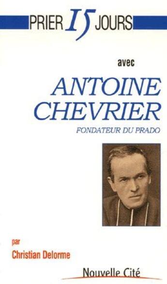 Couverture du livre « Prier 15 jours avec... : prier 15 jours avec Antoine Chevrier » de Delorme Christi aux éditions Nouvelle Cite