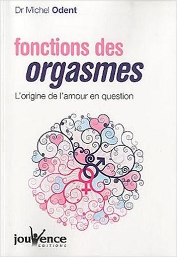 Couverture du livre « Fonctions des orgasmes ; l'origine de l'amour en question » de Michel Odent aux éditions Jouvence