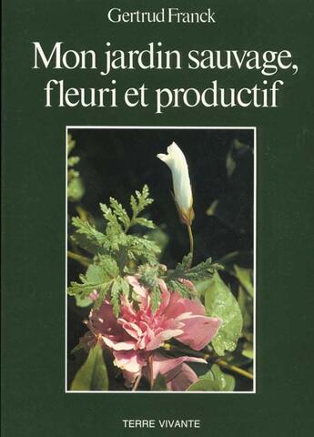 Couverture du livre « Mon jardin sauvage, fleuri et productif » de Franck Gertrud aux éditions Terre Vivante