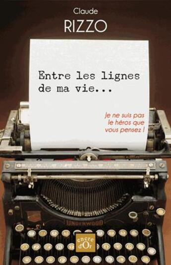 Couverture du livre « Entre les lignes de ma vie... ; je ne suis pas le héros que vous pensez ! » de Claude Rizzo aux éditions Encre D'or