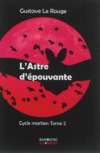 Couverture du livre « Cycle martien Tome 2 ; l'astre d'épouvante » de Gustave Le Rouge aux éditions Banquises Et Cometes