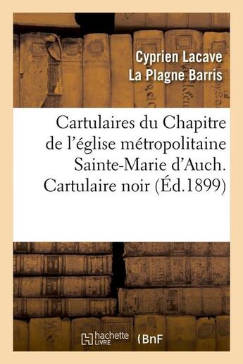 Couverture du livre « Cartulaires du chapitre de l'eglise metropolitaine sainte-marie d'auch. cartulaire noir (ed.1899) » de  aux éditions Hachette Bnf