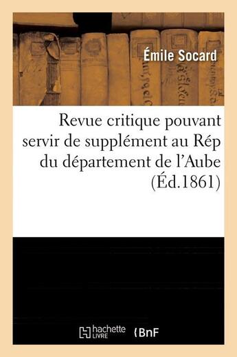 Couverture du livre « Revue critique pouvant servir de supplement au rep du departement de l'aube (ed.1861) » de Socard Emile aux éditions Hachette Bnf