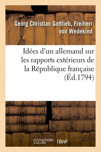 Couverture du livre « Idees d'un allemand sur les rapports exterieurs de la republique francaise - , adressees au peuple f » de Von Wedekind-G aux éditions Hachette Bnf