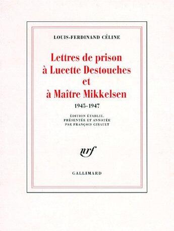 Couverture du livre « Lettres de prison à Lucette Destouches et à Maître Mikkelsen (1945-1947) » de Louis-Ferdinand Celine aux éditions Gallimard