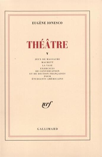 Couverture du livre « Théâtre Tome 5 ; jeux de massacre ; macbett ; la vase ; exercices de conversation et de diction françaises pour étudiants américains » de Eugene Ionesco aux éditions Gallimard