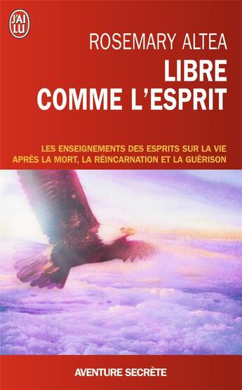 Couverture du livre « Libre comme l'esprit ; les enseignements des esprits sur la vie après la mort, la réincarnation et la guérison » de Rosemary Altea aux éditions J'ai Lu