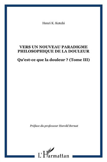 Couverture du livre « Vers un nouveau paradigme philosophique de la douleur ; qu'est ce que la douleur ? t.3 » de Henri K. Kotobi aux éditions L'harmattan