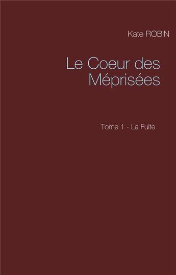 Couverture du livre « Le coeur des méprisées t.1 ; la fuite » de Kate Robin aux éditions Books On Demand