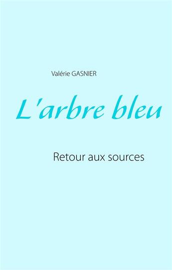 Couverture du livre « L'arbre bleu ; retour aux sources » de Valérie Gasnier aux éditions Books On Demand