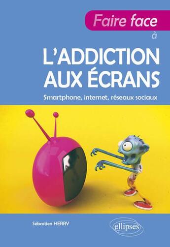 Couverture du livre « Faire face à l'addiction aux écrans » de Sebastien Herry aux éditions Ellipses