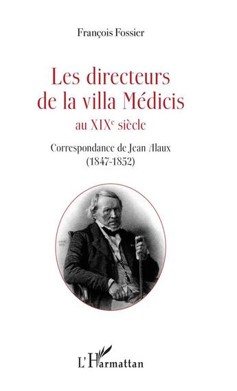 Couverture du livre « Les directeurs de la villa Médicis au XIXè siècle ; correspondance du premier directorat de Jean Alaus (1847-1852) » de Francois Fossier aux éditions L'harmattan