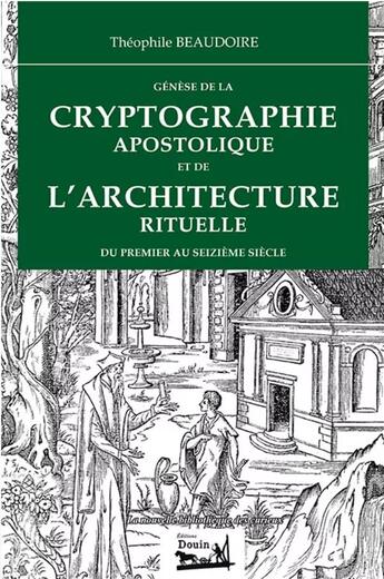 Couverture du livre « Génèse de la cryptographie apostolique et de l'architecture rituelle du premier au seizième siècle » de Theophile Beaudoire aux éditions Douin