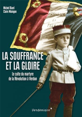 Couverture du livre « La souffrance et la gloire ; culte des morts et du martyre de la Révolution à Verdun » de Claire Maingon et Michel Biard aux éditions Vendemiaire