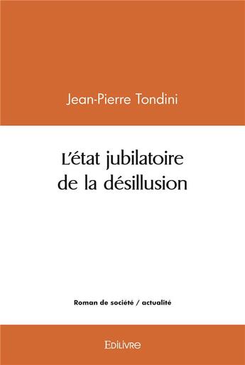 Couverture du livre « L'etat jubilatoire de la desillusion » de Jean-Pierre Tondini aux éditions Edilivre