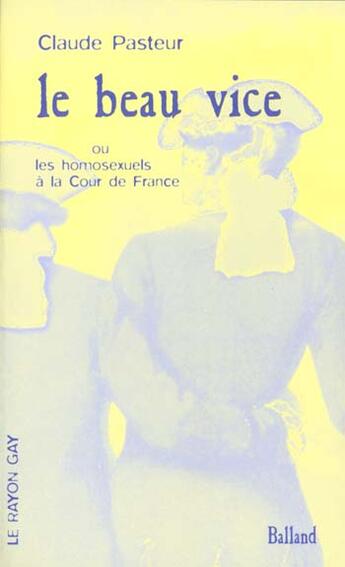 Couverture du livre « Le Beau Vice (Ou Les Homosexuels A La Cour De France) » de Pasteur Claude aux éditions Balland