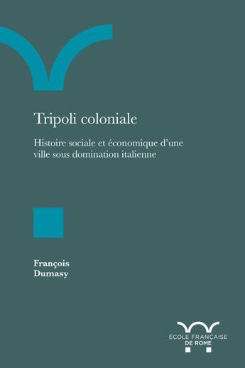 Couverture du livre « Tripoli coloniale : histoire sociale et économique d'une ville sous domination italienne » de Francois Dumasy aux éditions Ecole Francaise De Rome