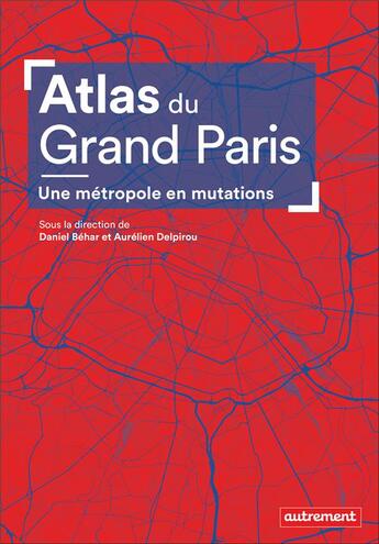 Couverture du livre « Atlas du Grand Paris ; une métropole en mutations » de Aurelien Delpirou et Daniel Behar aux éditions Autrement