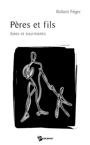 Couverture du livre « Pères et fils ; joies et tourments » de Robert Feger aux éditions Publibook