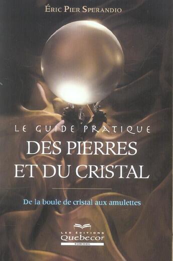 Couverture du livre « Le guide pratique des pierres et du cristal - de la boule de cristal aux amulettes » de Eric Pier Sperandio aux éditions Quebecor