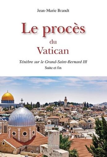 Couverture du livre « LE PROCES DU VATICAN : TENEBRE SUR LE GRAND-SAINT-BERNARD III SUITE ET FIN » de Jean-Marie Brandt aux éditions Slatkine