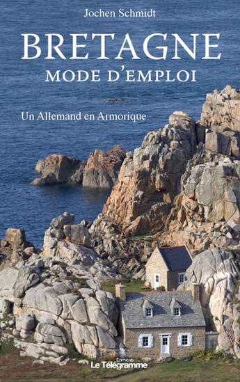 Couverture du livre « Bretagne, mode d'emploi ; un allemand en Armorique » de Jochen Schmidt aux éditions Le Telegramme Editions