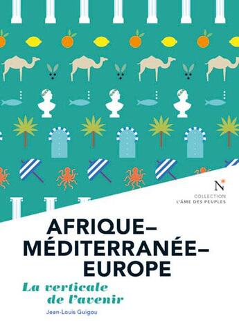 Couverture du livre « Afrique-Méditerranée-Europe ; la verticale de l'avenir » de Jean-Louis Guigou aux éditions Nevicata