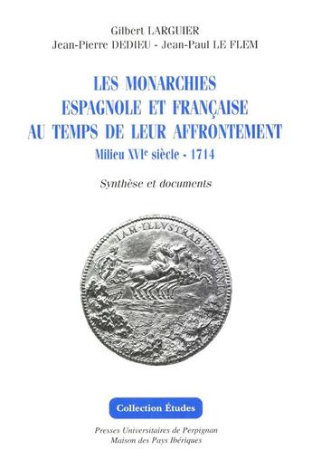 Couverture du livre « Les Monarchies espagnole et française au temps de leur affrontement : Milieu XVIe-1714 - Synthèse et documents » de Gilbert Larguier et Jean-Pierre Dedieu et Jean-Paul Le Flem aux éditions Pu De Perpignan