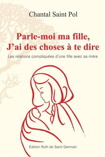 Couverture du livre « Parle-moi ma fille, j'ai des choses a te dire » de Chantal Saint Pol aux éditions Ruth De Saint Germain