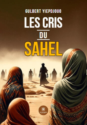 Couverture du livre « Les cris du sahel » de Gulbert Yiepdjouo aux éditions Le Lys Bleu