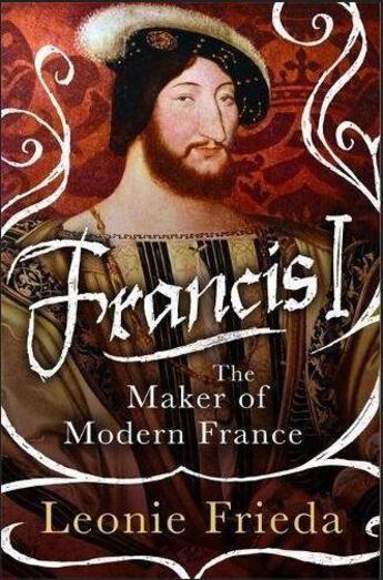 Couverture du livre « Francis I ; the maker of modern France » de Leonie Frieda aux éditions Little Brown Usa