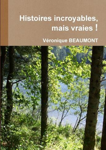 Couverture du livre « Histoires incroyables, mais vraies ! » de Véronique Beaumont aux éditions Lulu