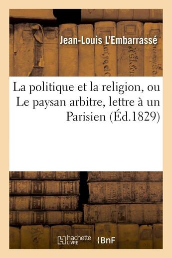 Couverture du livre « La politique et la religion, ou le paysan arbitre, lettre a un parisien » de L'Embarrasse J-L. aux éditions Hachette Bnf