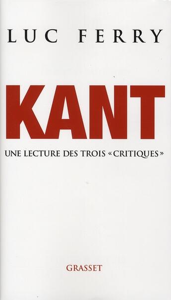 Couverture du livre « Kant ; une lecture des trois critiques » de Luc Ferry aux éditions Grasset